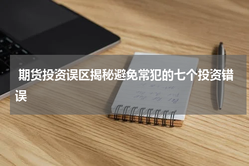  期货投资误区揭秘避免常犯的七个投资错误