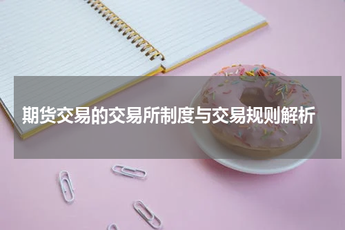  期货交易的交易所制度与交易规则解析
