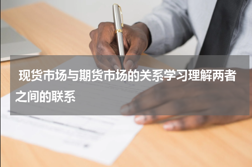  现货市场与期货市场的关系学习理解两者之间的联系