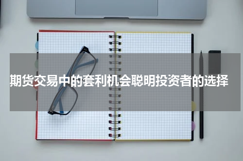  期货交易中的套利机会聪明投资者的选择