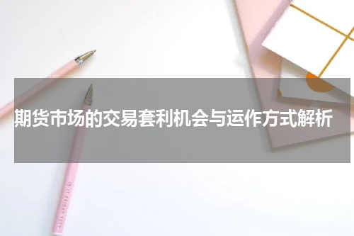  期货市场的交易套利机会与运作方式解析