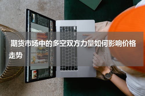  期货市场中的多空双方力量如何影响价格走势