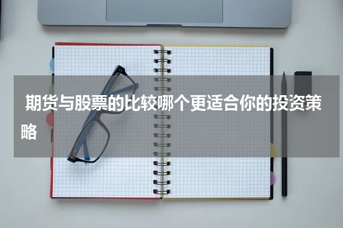  期货与股票的比较哪个更适合你的投资策略