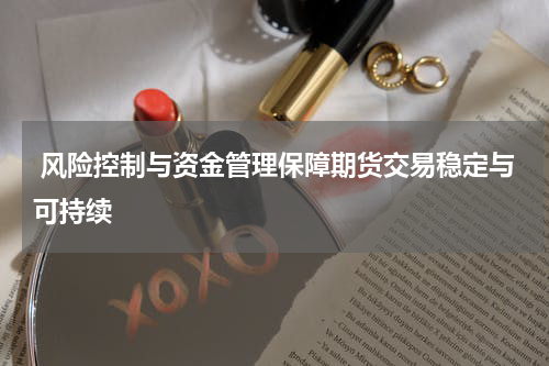  风险控制与资金管理保障期货交易稳定与可持续