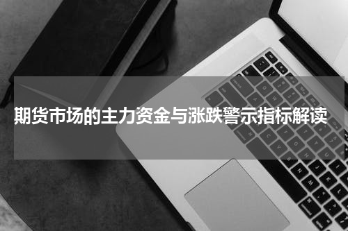  期货市场的主力资金与涨跌警示指标解读