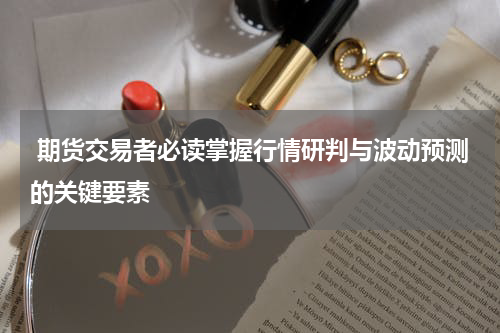  期货交易者必读掌握行情研判与波动预测的关键要素