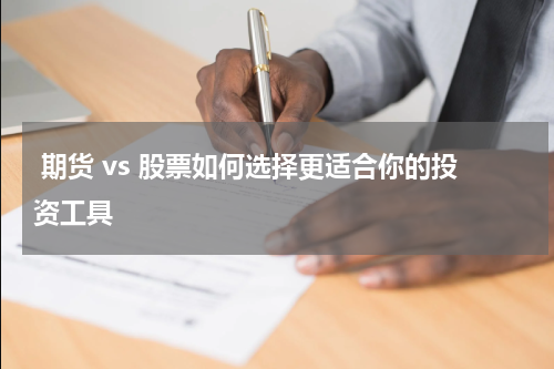  期货 vs 股票如何选择更适合你的投资工具