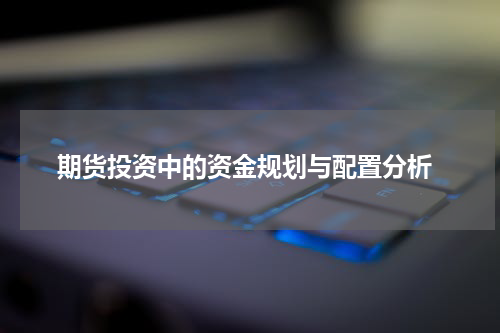  期货投资中的资金规划与配置分析