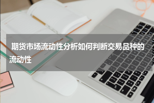  期货市场流动性分析如何判断交易品种的流动性