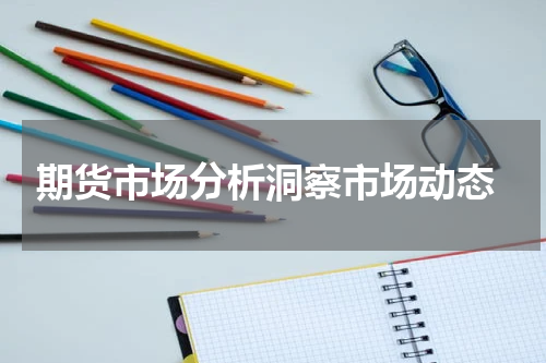  期货市场分析洞察市场动态