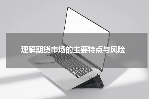  理解期货市场的主要特点与风险