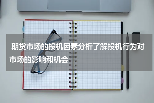  期货市场的投机因素分析了解投机行为对市场的影响和机会