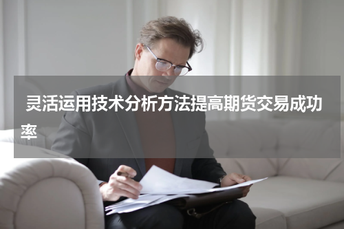  灵活运用技术分析方法提高期货交易成功率