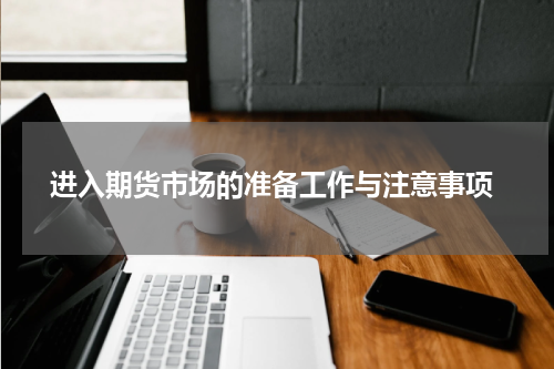  进入期货市场的准备工作与注意事项