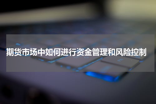 期货市场中如何进行资金管理和风险控制