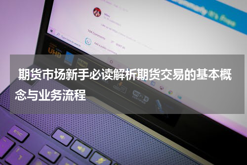  期货市场新手必读解析期货交易的基本概念与业务流程