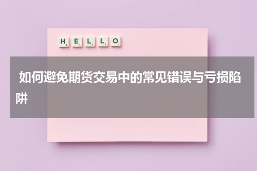 如何避免期货交易中的常见错误与亏损陷阱