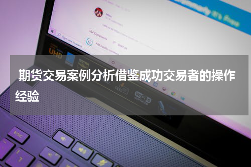  期货交易案例分析借鉴成功交易者的操作经验