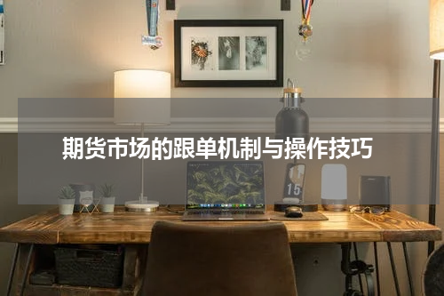 期货市场的跟单机制与操作技巧