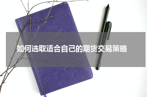  如何选取适合自己的期货交易策略