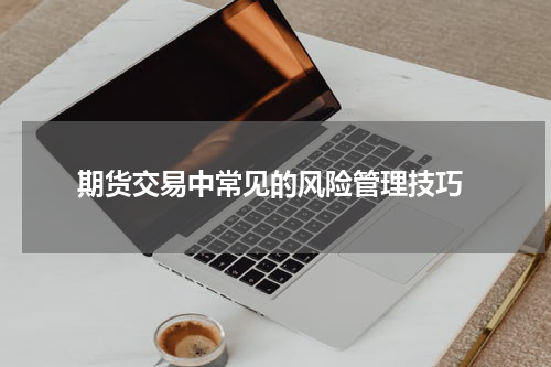  期货交易中常见的风险管理技巧