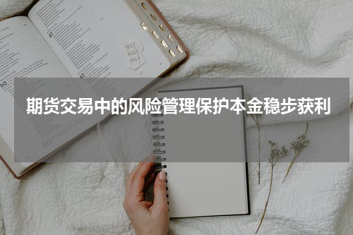  期货交易中的风险管理保护本金稳步获利 