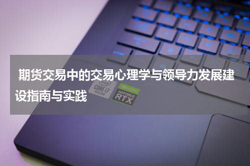  期货交易中的交易心理学与领导力发展建设指南与实践