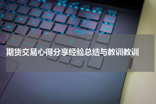  期货交易心得分享经验总结与教训教训 