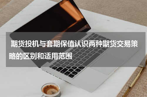  期货投机与套期保值认识两种期货交易策略的区别和适用范围