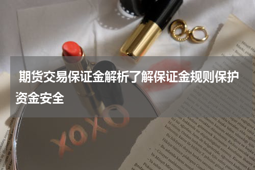  期货交易保证金解析了解保证金规则保护资金安全