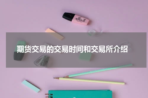  期货交易的交易时间和交易所介绍
