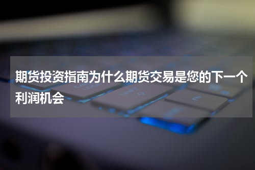 期货投资指南为什么期货交易是您的下一个利润机会