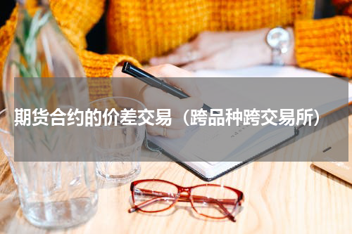  期货合约的价差交易（跨品种跨交易所）