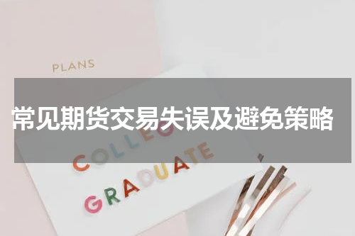  常见期货交易失误及避免策略