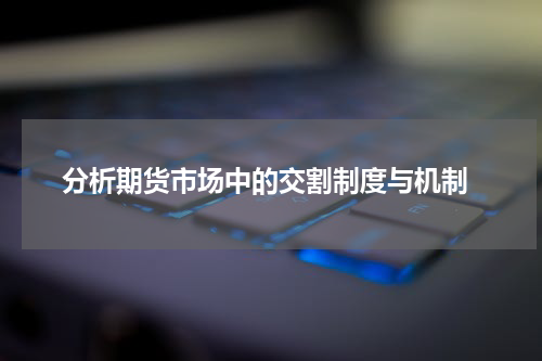 分析期货市场中的交割制度与机制