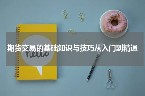 期货交易的基础知识与技巧从入门到精通