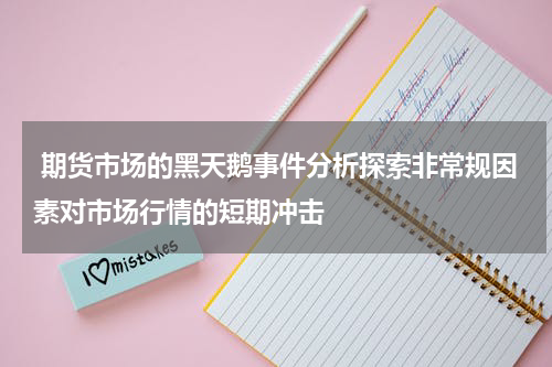  期货市场的黑天鹅事件分析探索非常规因素对市场行情的短期冲击