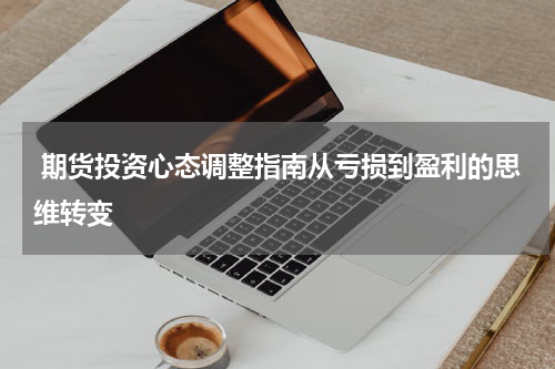  期货投资心态调整指南从亏损到盈利的思维转变
