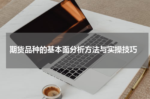  期货品种的基本面分析方法与实操技巧