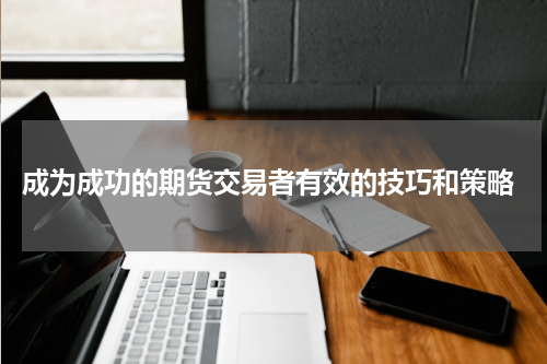  成为成功的期货交易者有效的技巧和策略
