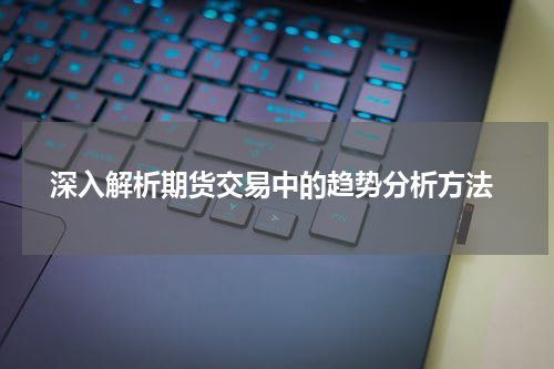 深入解析期货交易中的趋势分析方法