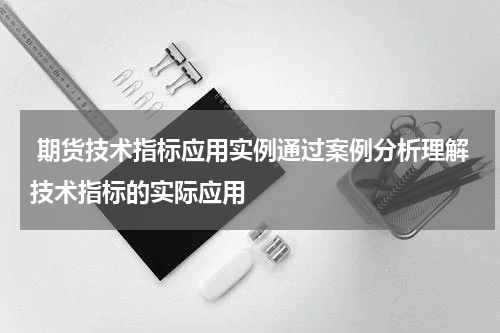  期货技术指标应用实例通过案例分析理解技术指标的实际应用