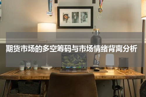 期货市场的多空筹码与市场情绪背离分析