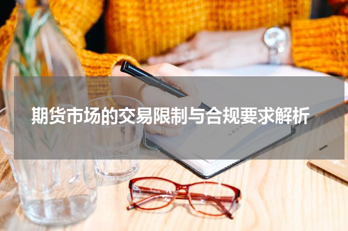  期货市场的交易限制与合规要求解析