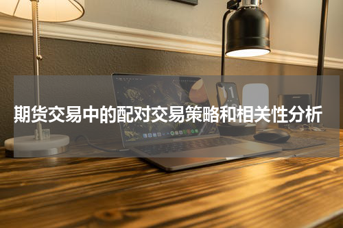 期货交易中的配对交易策略和相关性分析