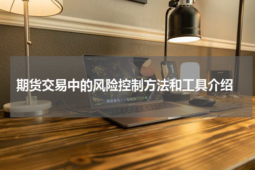  期货交易中的风险控制方法和工具介绍