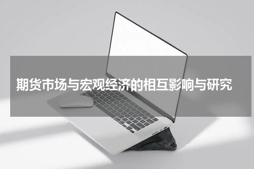  期货市场与宏观经济的相互影响与研究