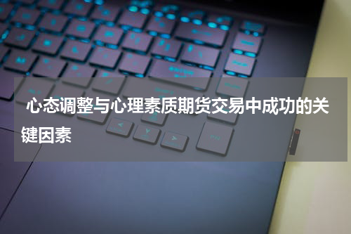  心态调整与心理素质期货交易中成功的关键因素