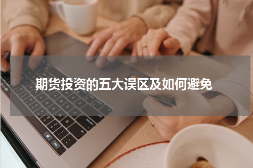  期货投资的五大误区及如何避免