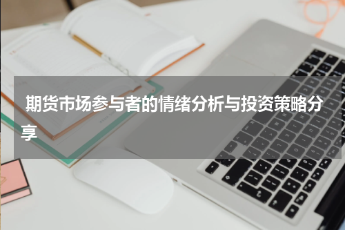  期货市场参与者的情绪分析与投资策略分享